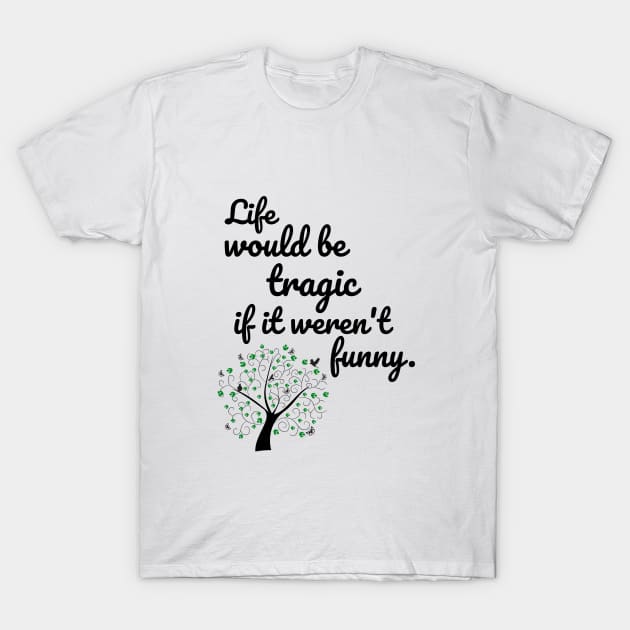 Life would be tragic if it weren't funny T-Shirt by cypryanus